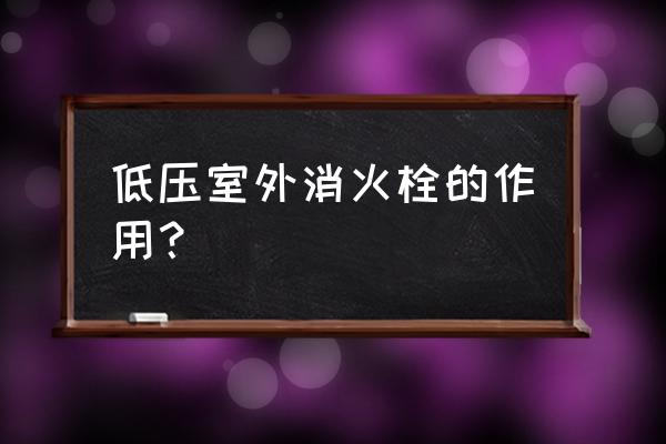 室外消火栓用途 低压室外消火栓的作用？