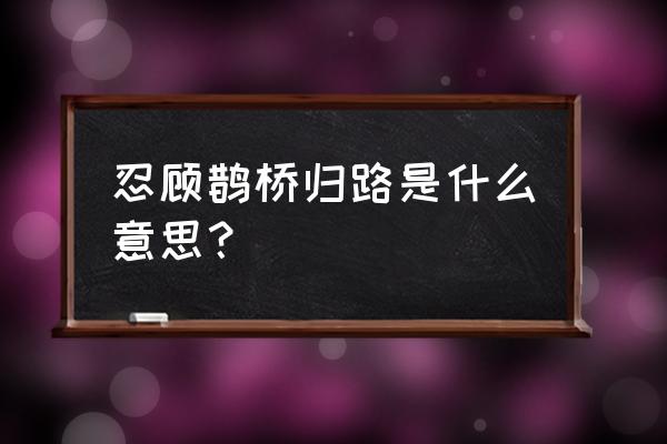 忍顾鹊桥归路啥意思 忍顾鹊桥归路是什么意思？