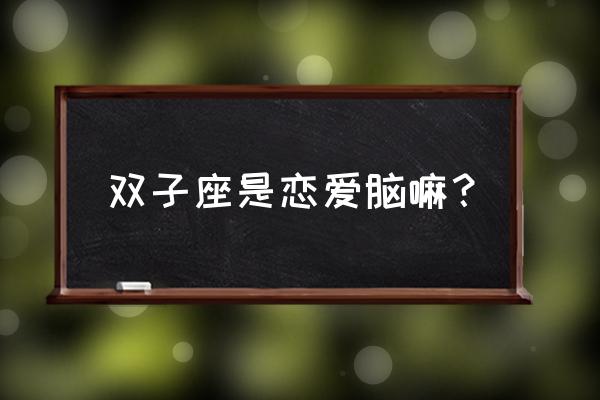 双子座的爱情观点 双子座是恋爱脑嘛？