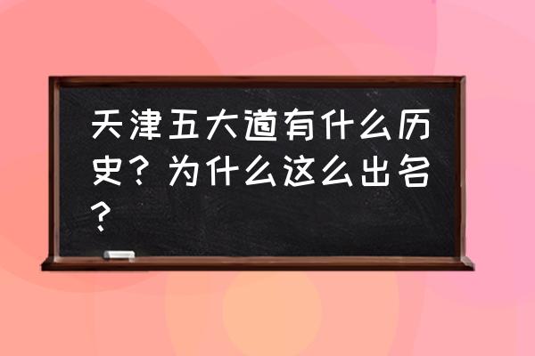 天津五大道的历史简介 天津五大道有什么历史？为什么这么出名？