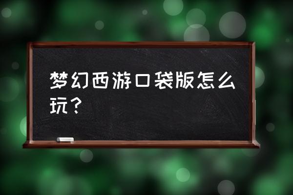 梦幻西游端游口袋版 梦幻西游口袋版怎么玩？