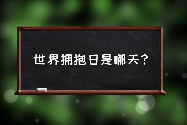 1.21世界拥抱日 世界拥抱日是哪天？