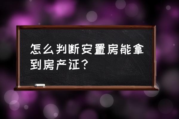 安置房有个人房产证吗 怎么判断安置房能拿到房产证？