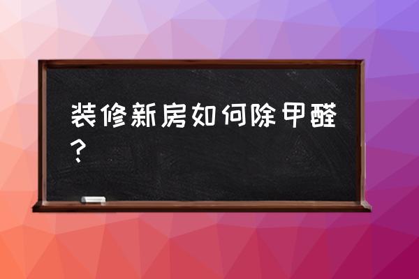 除甲醛方法 新房 装修新房如何除甲醛？