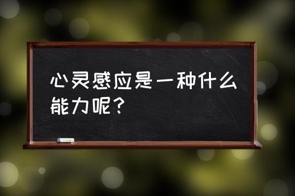 心灵感应能力是什么意思 心灵感应是一种什么能力呢？