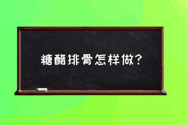 糖醋排骨的最佳做法 糖醋排骨怎样做？