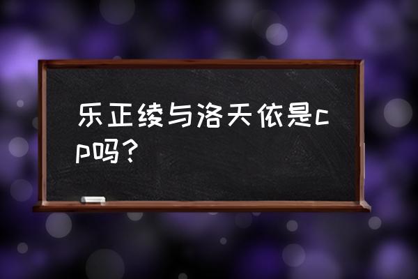 洛天依和乐正绫是百合吗 乐正绫与洛天依是cp吗？