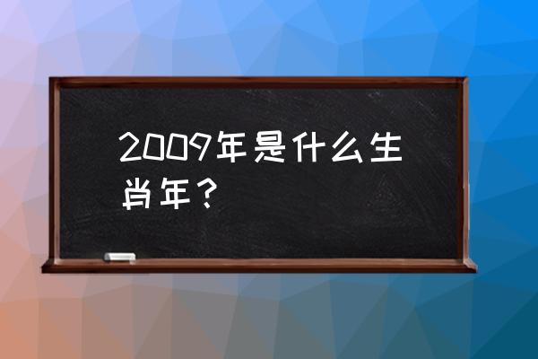 2009年生肖 2009年是什么生肖年？