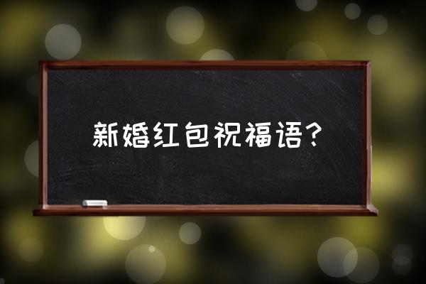 新婚红包贺词敬贺 新婚红包祝福语？