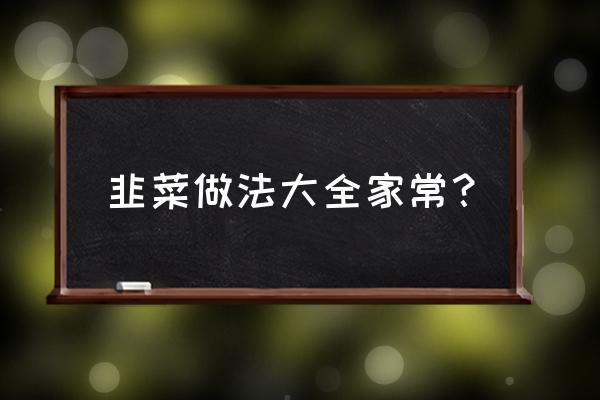 韭菜做法大全家常 韭菜做法大全家常？