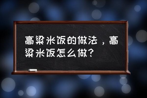 高粱米的做法和功效 高粱米饭的做法，高粱米饭怎么做？