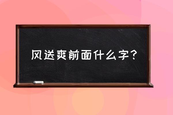 风送爽的前一个字是什么 风送爽前面什么字？