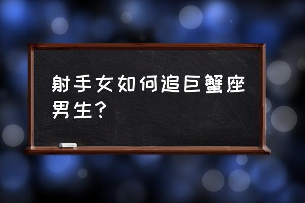 巨蟹座男如何讨好射手女 射手女如何追巨蟹座男生？