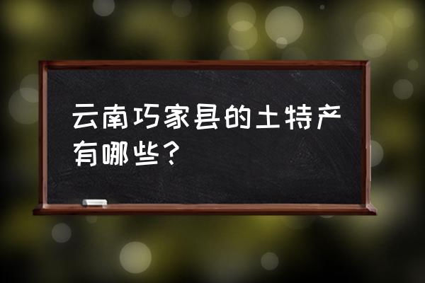 云南巧家县特产 云南巧家县的土特产有哪些？