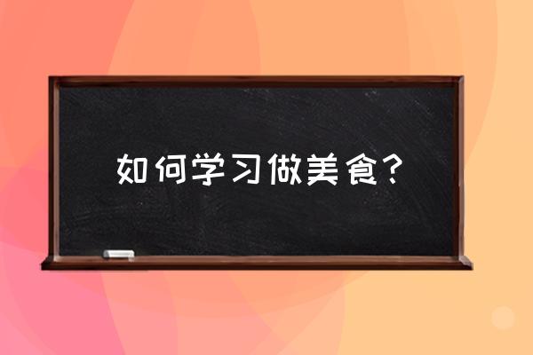 学做各种美食 如何学习做美食？