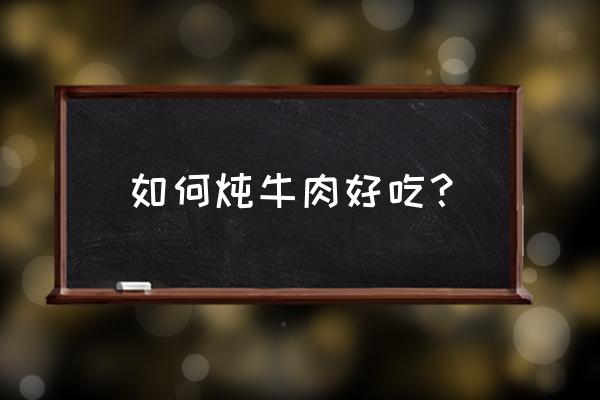 怎样炖牛肉好吃窍门 如何炖牛肉好吃？