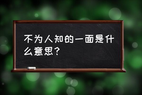 不为人知的一面是什么意思 不为人知的一面是什么意思？