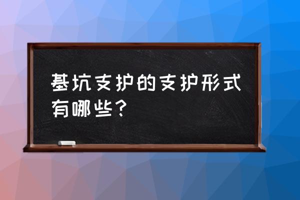 基坑支护有哪几种 基坑支护的支护形式有哪些？