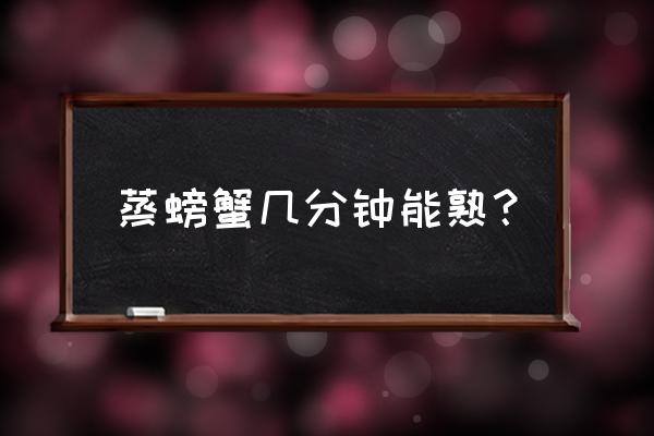 螃蟹一般蒸多久可以吃 蒸螃蟹几分钟能熟？