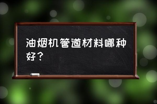 抽油烟机管道什么材质好 油烟机管道材料哪种好？