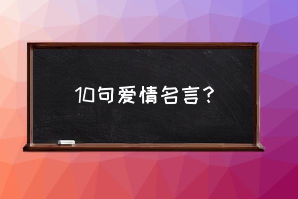 爱情格言及感悟 10句爱情名言？