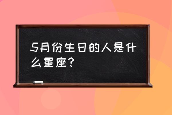 5月出生的人是什么星座 5月份生日的人是什么星座？