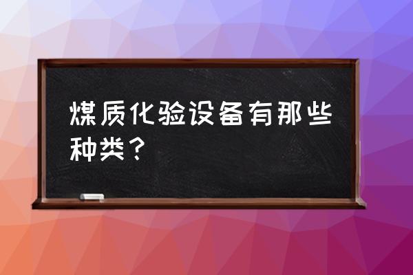 化验煤的仪器有哪些 煤质化验设备有那些种类？