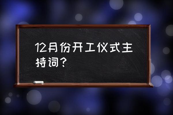 工地开工仪式主持词 12月份开工仪式主持词？