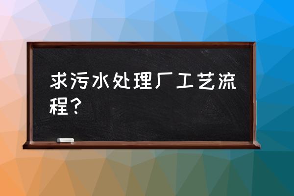 污水处理工艺流程介绍 求污水处理厂工艺流程？