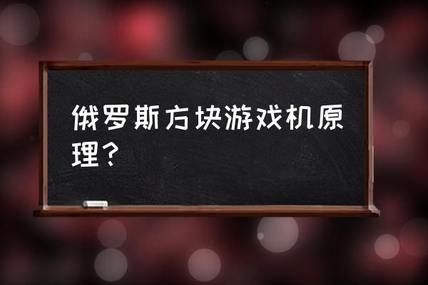 俄罗斯方块游戏机版 俄罗斯方块游戏机原理？