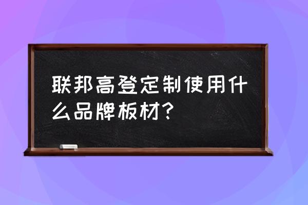 联邦高登和联邦是一家吗 联邦高登定制使用什么品牌板材？