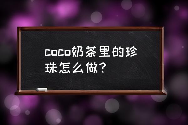 coco奶茶里的珍珠 coco奶茶里的珍珠怎么做？