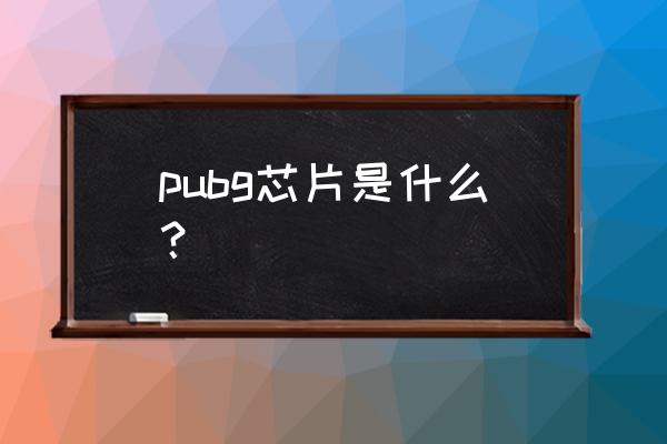 芯片精灵绝地 pubg芯片是什么？