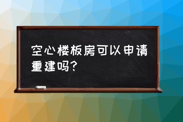 空心房拆除申请改建 空心楼板房可以申请重建吗？