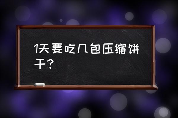 一天吃多少克压缩饼干 1天要吃几包压缩饼干？