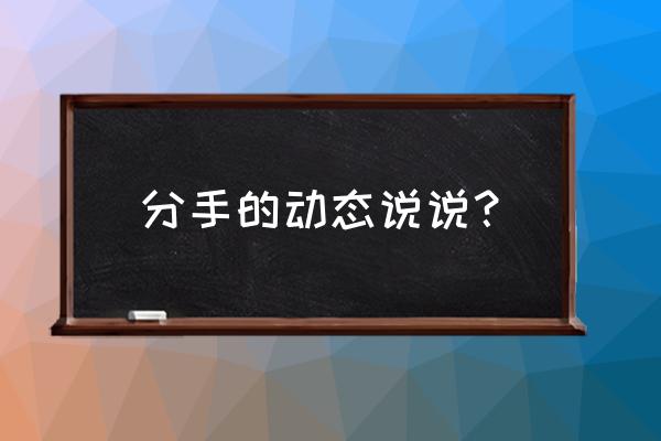 朋友圈说说分手文字 分手的动态说说？