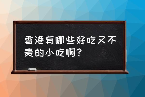 香港地道小吃 香港有哪些好吃又不贵的小吃啊？