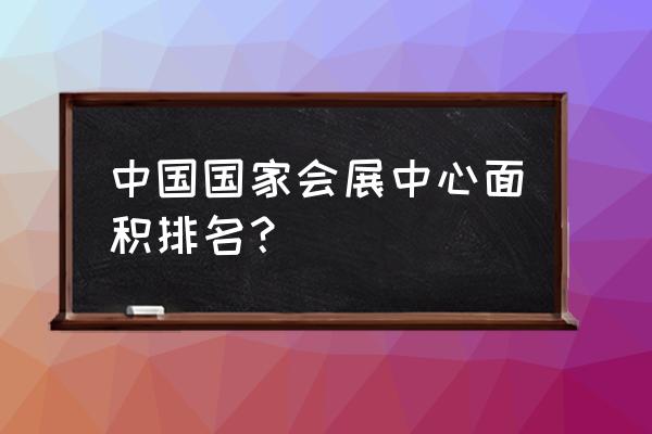 海峡会展中心在哪里 中国国家会展中心面积排名？