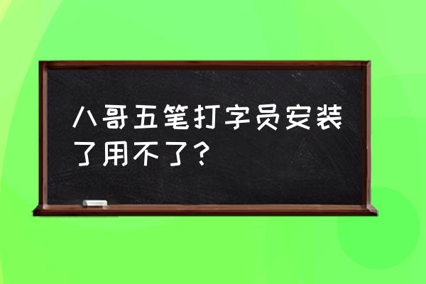 八哥五笔打字员程序已运行 八哥五笔打字员安装了用不了？