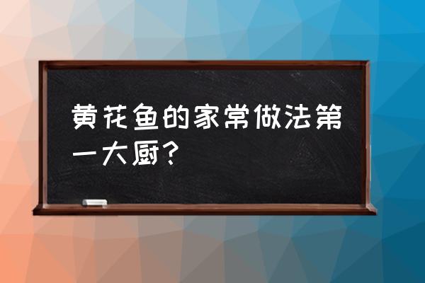 大黄花鱼的做法和步骤 黄花鱼的家常做法第一大厨？