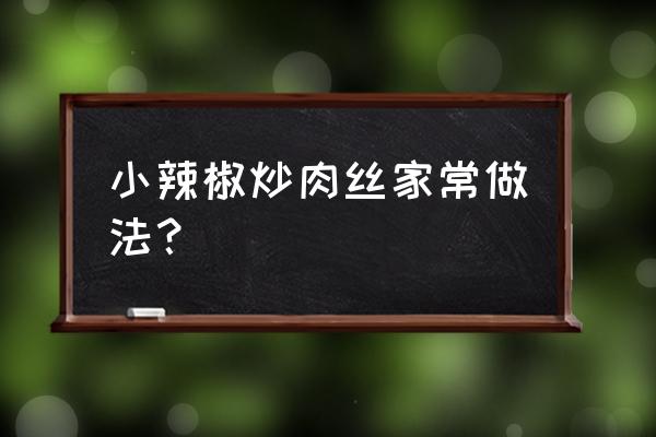 辣椒炒肉丝的家常做法 小辣椒炒肉丝家常做法？