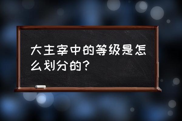 从大主宰开始无敌 大主宰中的等级是怎么划分的？