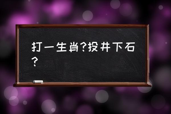 投井下石是指什么生肖 打一生肖?投井下石？