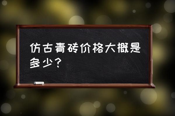 仿古青砖多少钱一块 仿古青砖价格大概是多少？