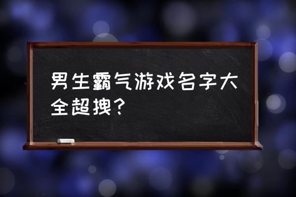 霸气又超拽的游戏名字 男生霸气游戏名字大全超拽？