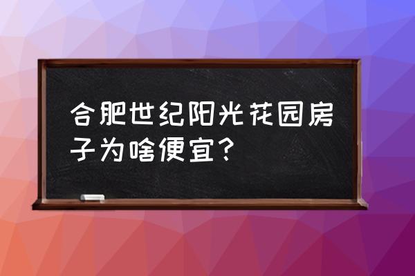 世纪阳光花园怎么样 合肥世纪阳光花园房子为啥便宜？