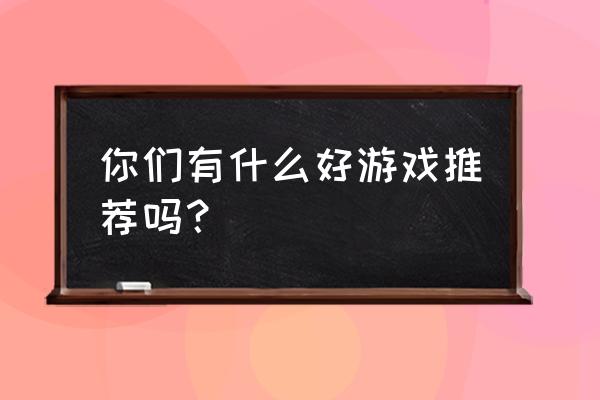 好游戏有哪些 你们有什么好游戏推荐吗？