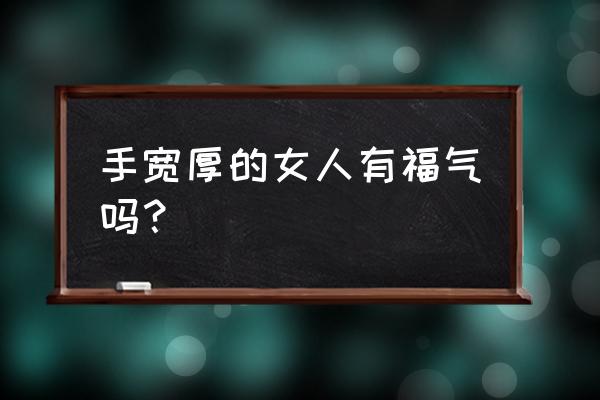 怎样看手相女 手宽厚的女人有福气吗？