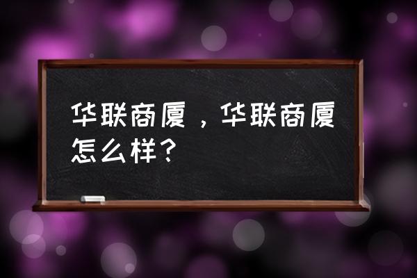 上海华联商厦 华联商厦，华联商厦怎么样？