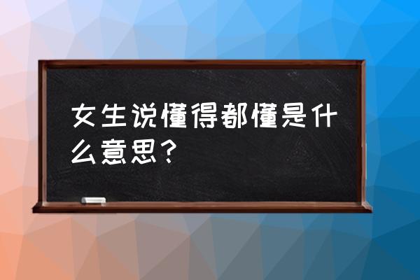 我们懂个x 女生说懂得都懂是什么意思？